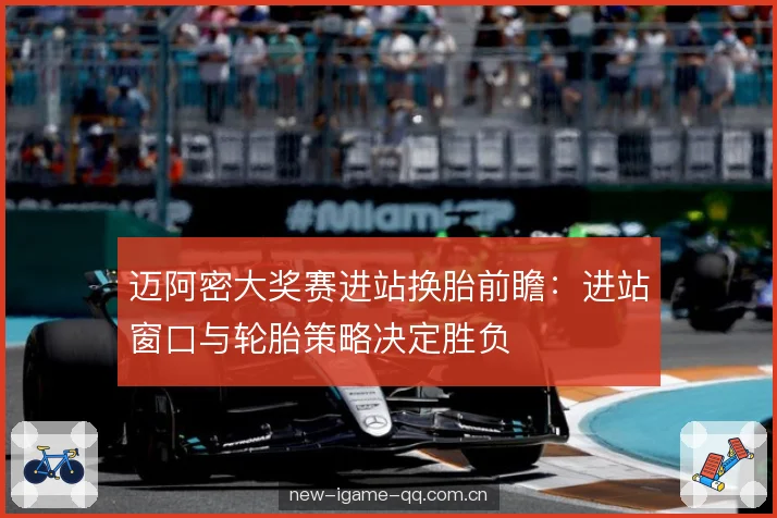迈阿密大奖赛进站换胎前瞻:进站窗口与轮胎策略决定胜负 迈阿密大奖赛进站换胎前瞻:进站窗口与轮胎策略决定胜负
